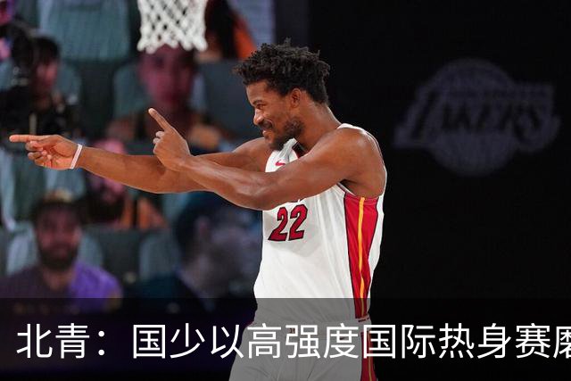 北青：国少以高强度国际热身赛磨合阵容，全力备战U17世界杯