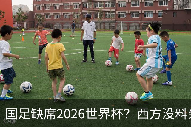国足缺席2026世界杯？西方没料到，中国包揽三大赛道！