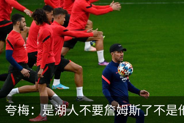 夸梅：是湖人不要詹姆斯了不是他要走 这就是你们的GOAT的待遇