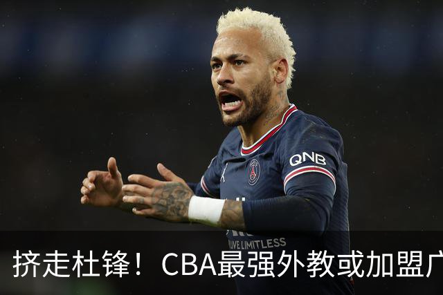 挤走杜锋！CBA最强外教或加盟广东队，保送宏远躺进总决赛？