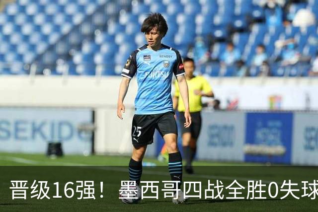 晋级16强！墨西哥四战全胜0失球 主场大捷击碎淘汰赛魔咒