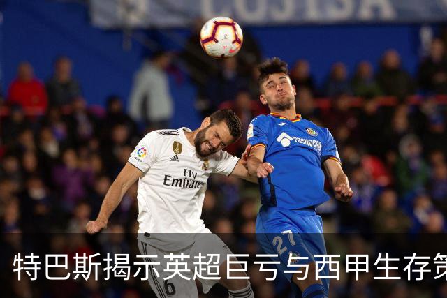 特巴斯揭示英超巨亏与西甲生存策略：曼城等豪门面临监管挑战！