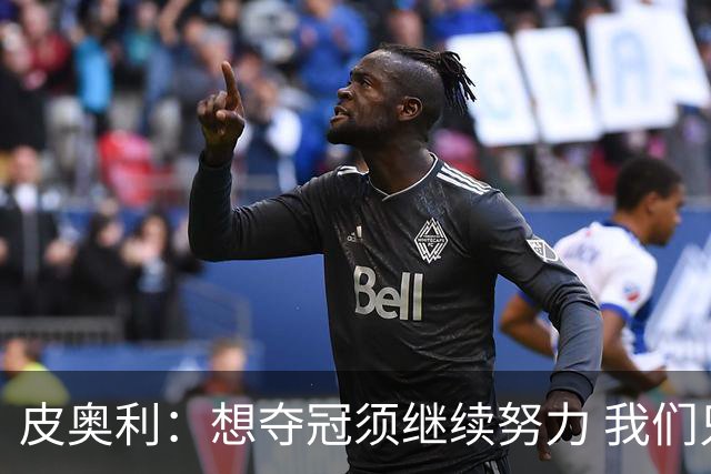 皮奥利：想夺冠须继续努力 我们只是赢下一场比赛
