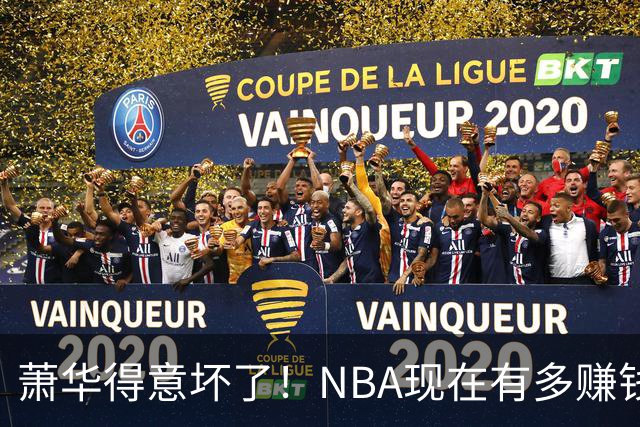 萧华得意坏了！NBA现在有多赚钱？上赛季营收116.8亿美刀！