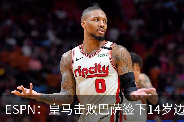 ESPN：皇马击败巴萨签下14岁边锋扬·比拉，还有意瓦拉内9岁儿子